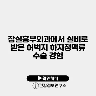 잠실흉부외과에서 실비로 받은 허벅지 하지정맥류 수술 경험