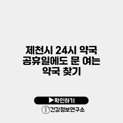 제천시 24시 약국 공휴일에도 문 여는 약국 찾기