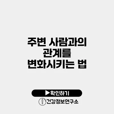 주변 사람과의 관계를 변화시키는 법