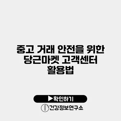 중고 거래 안전을 위한 당근마켓 고객센터 활용법