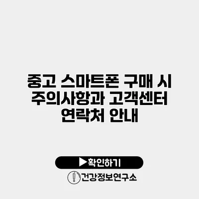 중고 스마트폰 구매 시 주의사항과 고객센터 연락처 안내