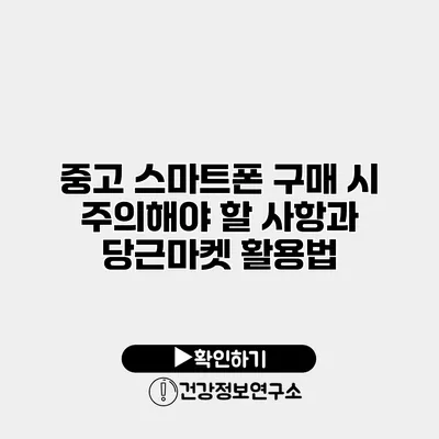 중고 스마트폰 구매 시 주의해야 할 사항과 당근마켓 활용법