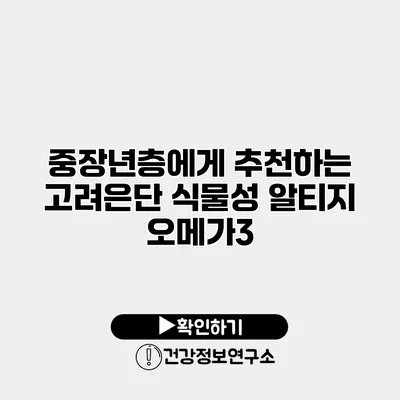 중장년층에게 추천하는 고려은단 식물성 알티지 오메가3