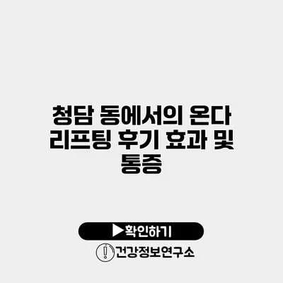 청담 동에서의 온다 리프팅 후기 효과 및 통증