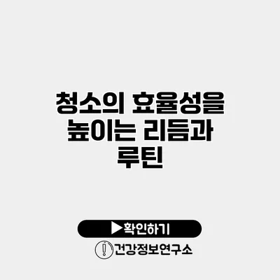 청소의 효율성을 높이는 리듬과 루틴
