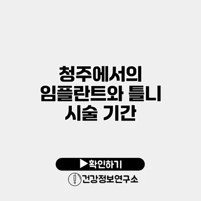 청주에서의 임플란트와 틀니 시술 기간