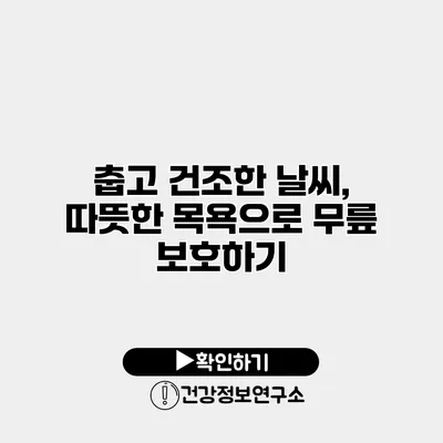 춥고 건조한 날씨, 따뜻한 목욕으로 무릎 보호하기