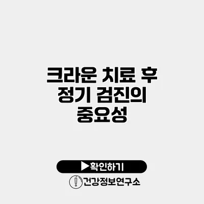 크라운 치료 후 정기 검진의 중요성