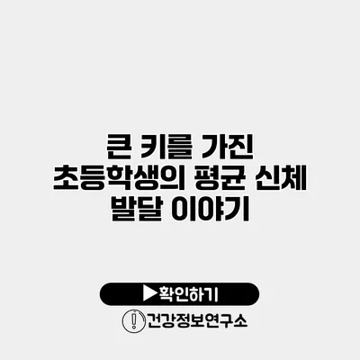 큰 키를 가진 초등학생의 평균 신체 발달 이야기