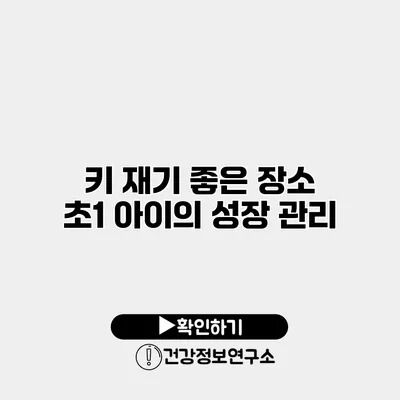 키 재기 좋은 장소 초1 아이의 성장 관리