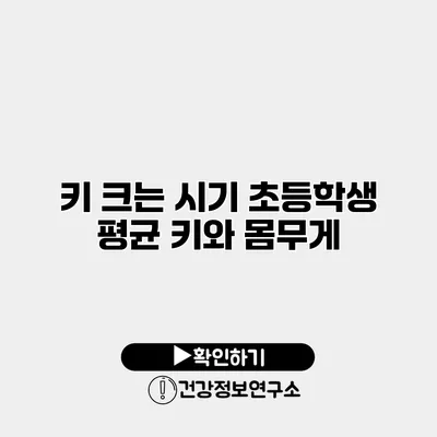키 크는 시기 초등학생 평균 키와 몸무게