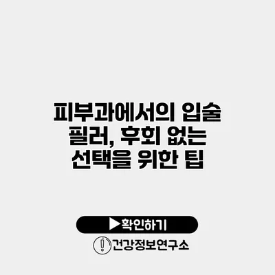 피부과에서의 입술 필러, 후회 없는 선택을 위한 팁