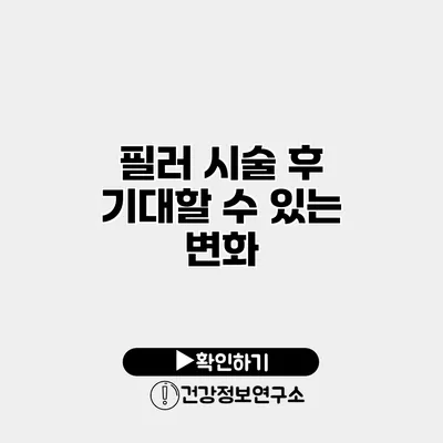필러 시술 후 기대할 수 있는 변화