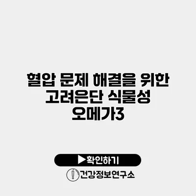 혈압 문제 해결을 위한 고려은단 식물성 오메가3