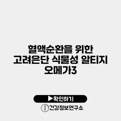 혈액순환을 위한 고려은단 식물성 알티지 오메가3
