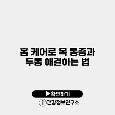 홈 케어로 목 통증과 두통 해결하는 법