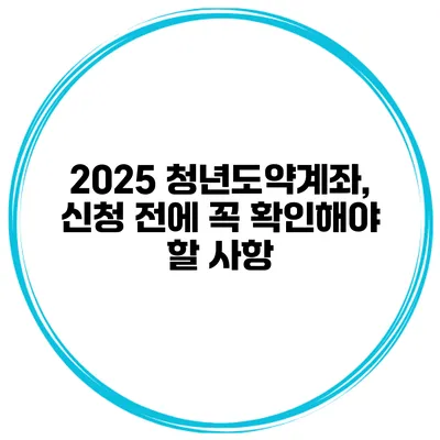 2025 청년도약계좌, 신청 전에 꼭 확인해야 할 사항