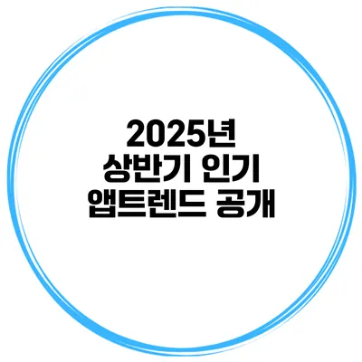 2025년 상반기 인기 앱트렌드 공개