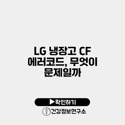 LG 냉장고 CF 에러코드, 무엇이 문제일까?