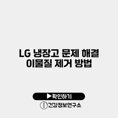 LG 냉장고 문제 해결 이물질 제거 방법