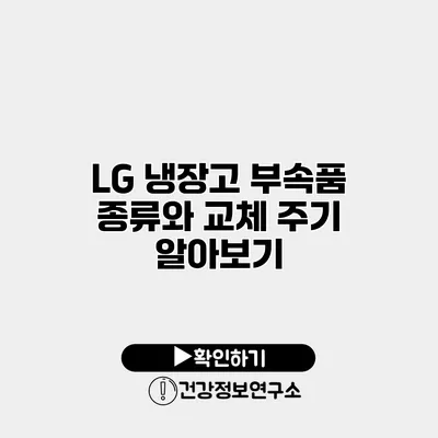 LG 냉장고 부속품 종류와 교체 주기 알아보기