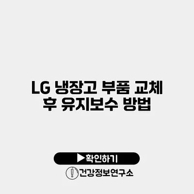 LG 냉장고 부품 교체 후 유지보수 방법