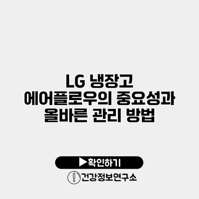 LG 냉장고 에어플로우의 중요성과 올바른 관리 방법