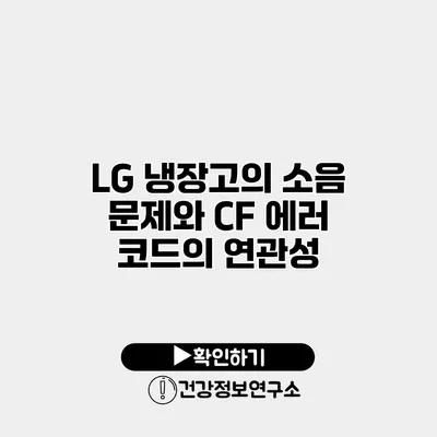 LG 냉장고의 소음 문제와 CF 에러 코드의 연관성