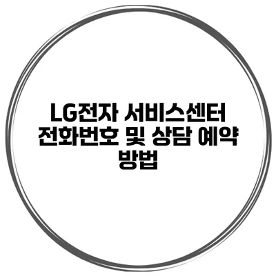 LG전자 서비스센터 전화번호 및 상담 예약 방법
