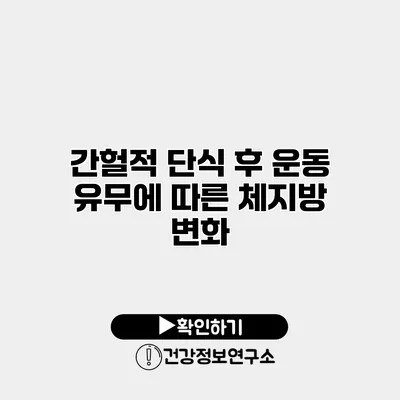 간헐적 단식 후 운동 유무에 따른 체지방 변화