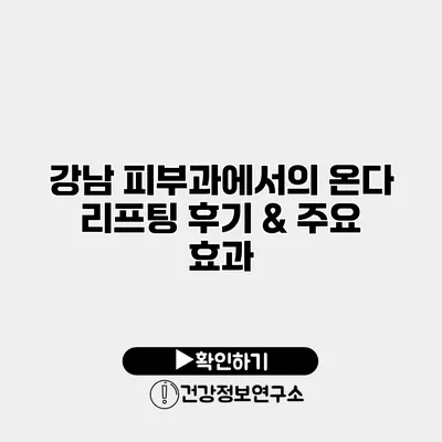 강남 피부과에서의 온다 리프팅 후기 & 주요 효과