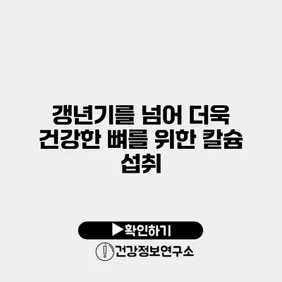 갱년기를 넘어 더욱 건강한 뼈를 위한 칼슘 섭취