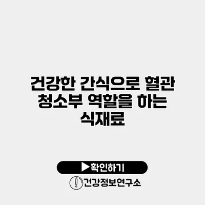 건강한 간식으로 혈관 청소부 역할을 하는 식재료