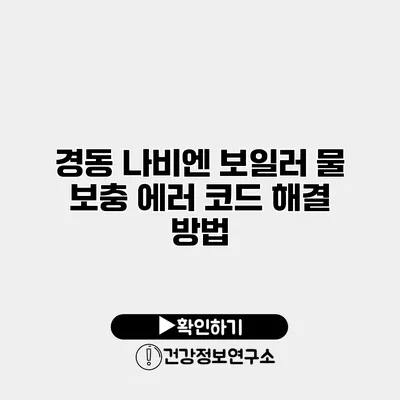 경동 나비엔 보일러 물 보충 에러 코드 해결 방법