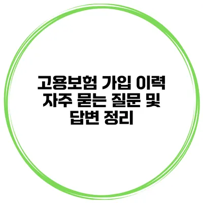 고용보험 가입 이력 자주 묻는 질문 및 답변 정리