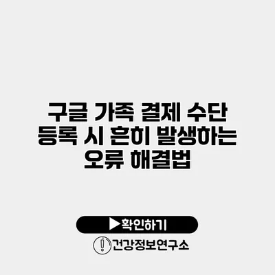 구글 가족 결제 수단 등록 시 흔히 발생하는 오류 해결법