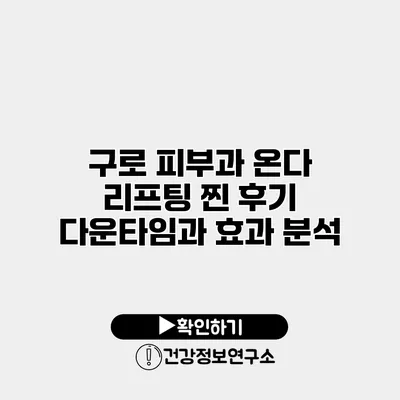 구로 피부과 온다 리프팅 찐 후기 다운타임과 효과 분석