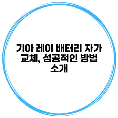 기아 레이 배터리 자가 교체, 성공적인 방법 소개
