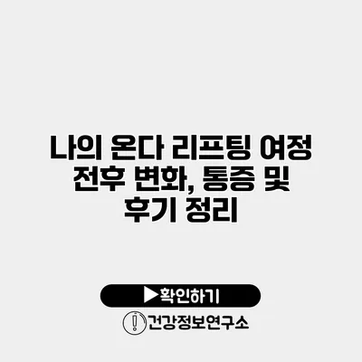나의 온다 리프팅 여정 전후 변화, 통증 및 후기 정리