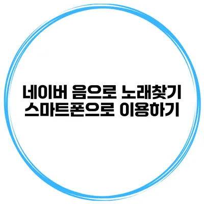 네이버 음으로 노래찾기 스마트폰으로 이용하기