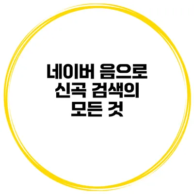 네이버 음으로 신곡 검색의 모든 것
