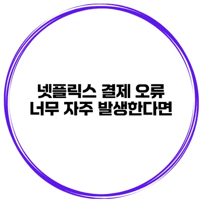 넷플릭스 결제 오류 너무 자주 발생한다면?