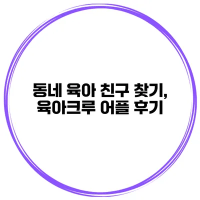 동네 육아 친구 찾기, 육아크루 어플 후기