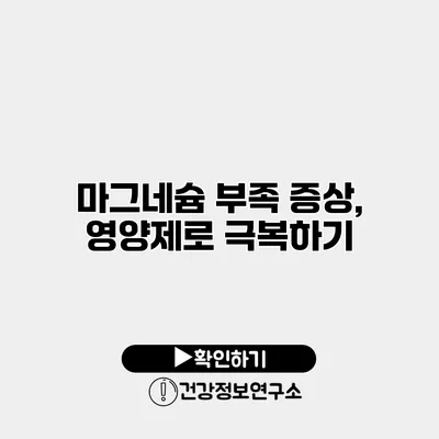 마그네슘 부족 증상, 영양제로 극복하기