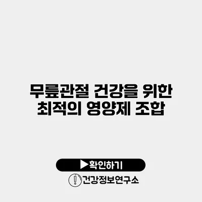 무릎관절 건강을 위한 최적의 영양제 조합