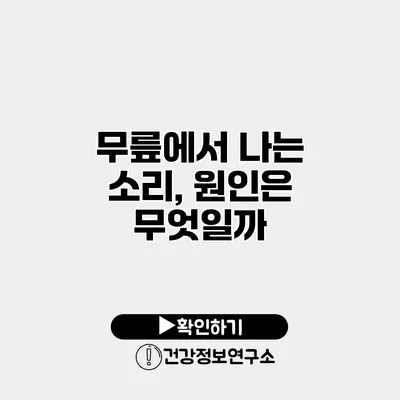 무릎에서 나는 소리, 원인은 무엇일까?