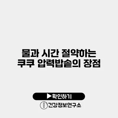 물과 시간 절약하는 쿠쿠 압력밥솥의 장점