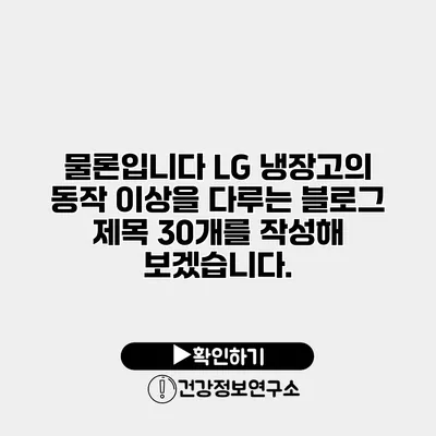 물론입니다 LG 냉장고의 동작 이상을 다루는 블로그 제목 30개를 작성해 보겠습니다.