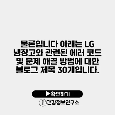 물론입니다 아래는 LG 냉장고와 관련된 에러 코드 및 문제 해결 방법에 대한 블로그 제목 30개입니다.