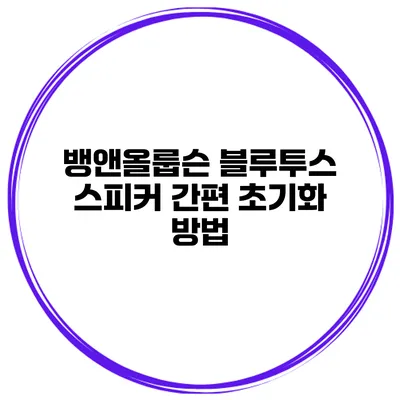 뱅앤올룹슨 블루투스 스피커 간편 초기화 방법